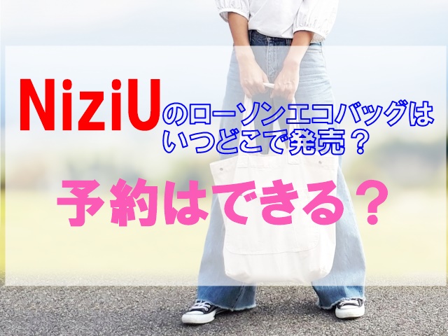 NiziU ローソンエコバッグはいつから発売？予約方法や売り切れ店舗情報